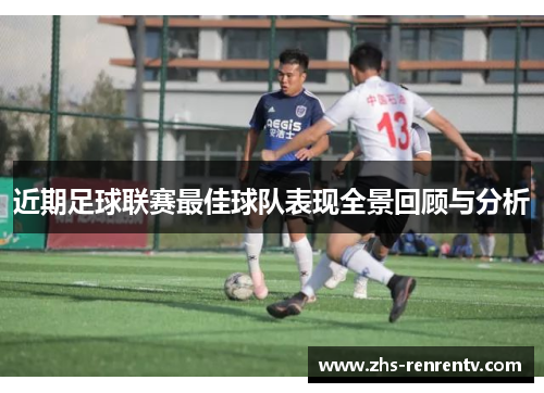 近期足球联赛最佳球队表现全景回顾与分析