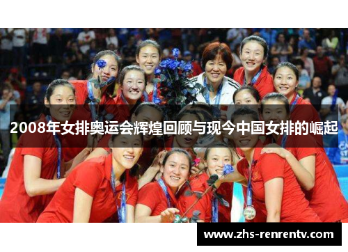 2008年女排奥运会辉煌回顾与现今中国女排的崛起