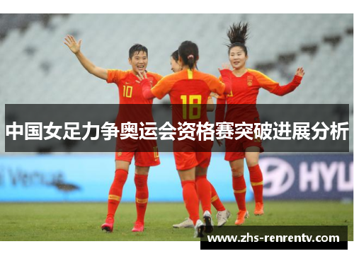 中国女足力争奥运会资格赛突破进展分析